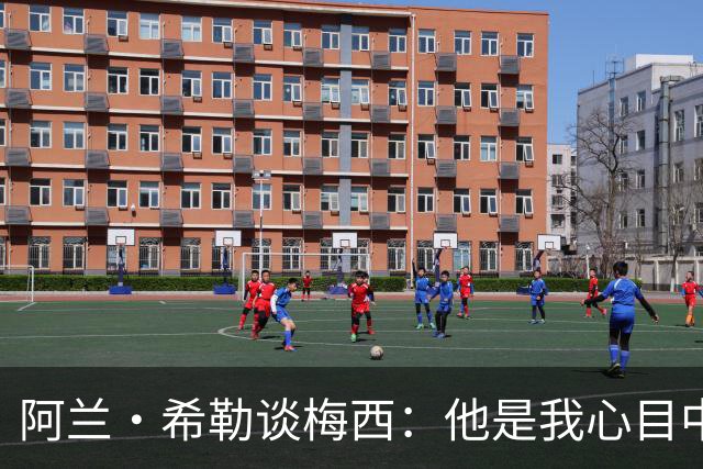 阿兰·希勒谈梅西：他是我心目中最伟大的球员